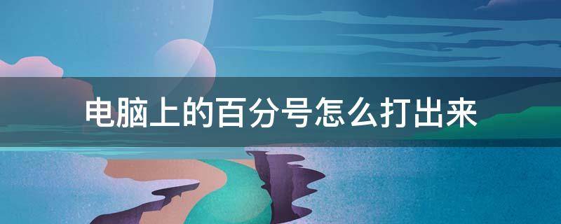 电脑上的百分号怎么打出来（电脑上面的百分号怎么打出来）