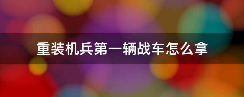 重装机兵第一辆战车怎么拿 重装机兵第一辆战车在哪