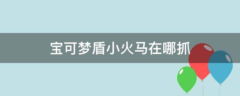 宝可梦盾小火马在哪抓 宝可梦盾小火马在哪里捉