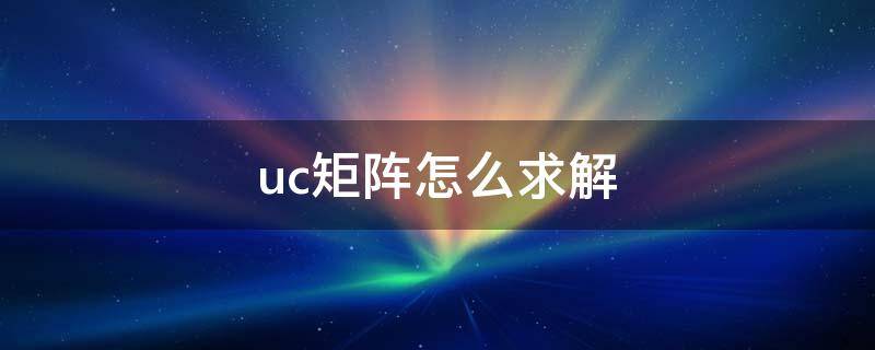 uc矩阵怎么求解（uc矩阵的概念）