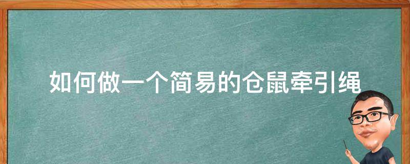 如何做一个简易的仓鼠牵引绳 如何做一个简易的仓鼠牵引绳小学生