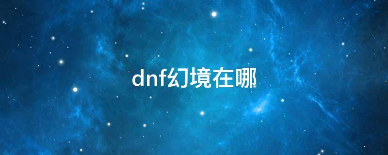 dnf幻境在哪 dnf幻影之界在哪