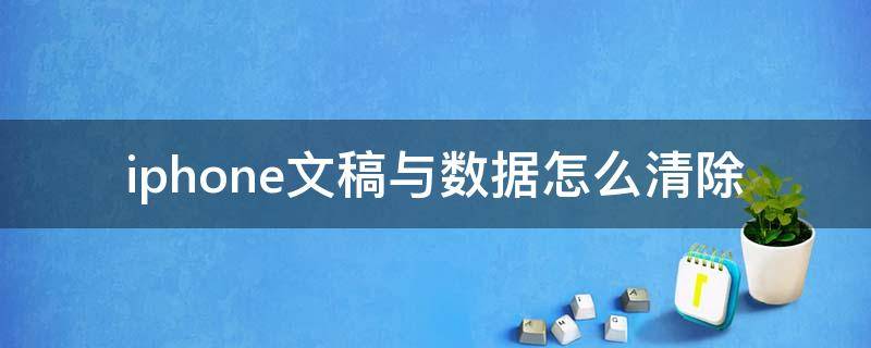 iphone文稿与数据怎么清除（我的iphone怎么清除文稿与数据）