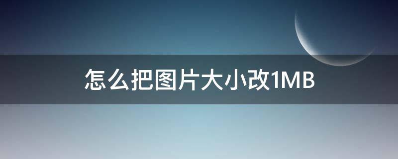 怎么把图片大小改1MB 怎么把图片大小改成一样