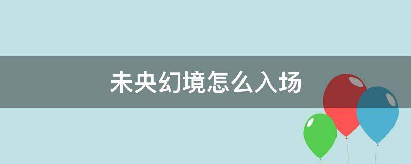 未央幻境怎么入场（未央幻境如何入场）