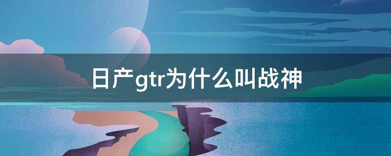 日产gtr为什么叫战神（日产gtr战神多少钱）