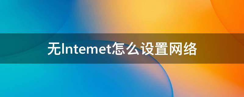 无lntemet怎么设置网络 电脑无lntemet怎么设置网络