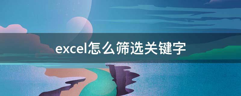 excel怎么筛选关键字 excel怎么筛选出关键字