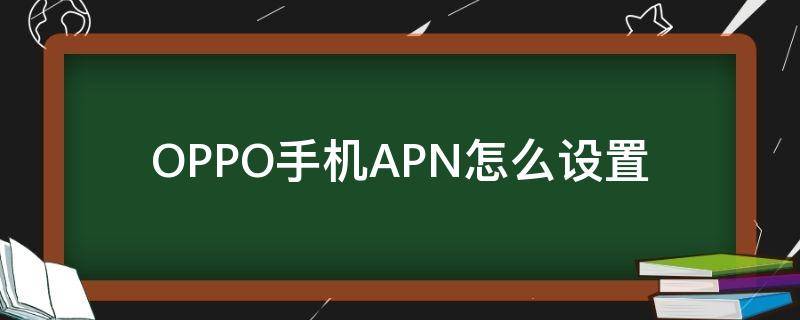 OPPO手机APN怎么设置（oppo手机APN设置）