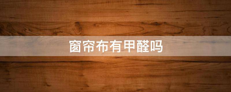窗帘布有甲醛吗 棉布窗帘有甲醛吗