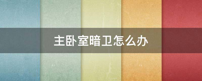 主卧室暗卫怎么办 卧室带卫生间