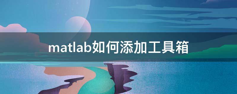 matlab如何添加工具箱 matlab安装哪些工具箱