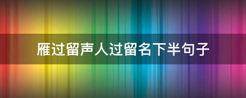 雁过留声人过留名下半句子 雁过留声人过留名下半句子,钱财看的太重