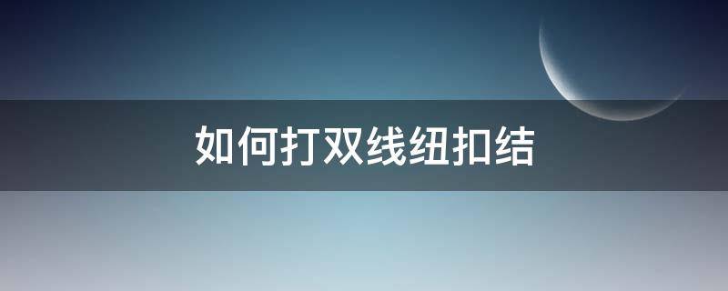 如何打双线纽扣结 怎么打双线纽扣结