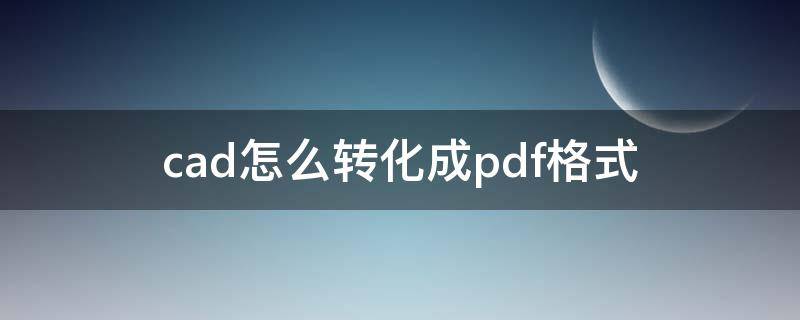 cad怎么转化成pdf格式 CAD如何转换成PDF格式