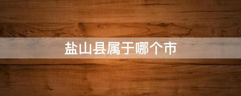 盐山县属于哪个市 江西盐山县属于哪个市