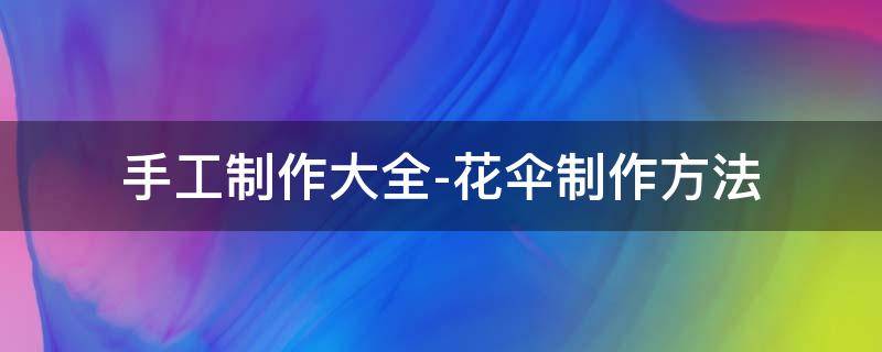 手工制作大全-花伞制作方法 纸花伞怎么折