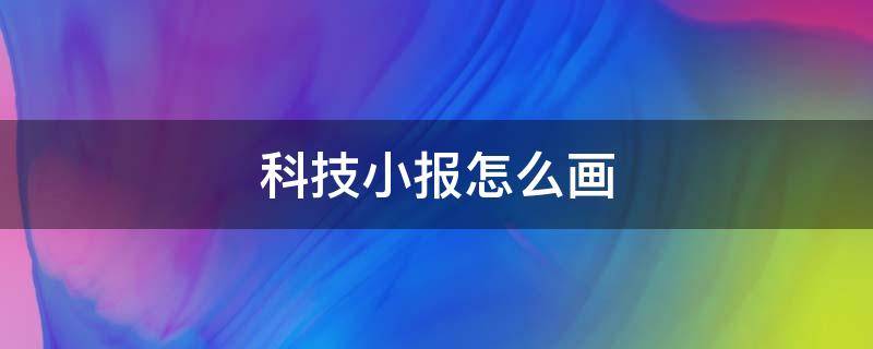 科技小报怎么画（科技小报怎么画简单又好看图片）