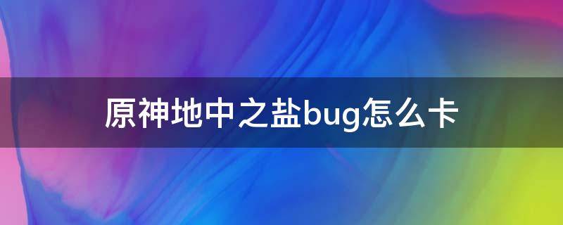 原神地中之盐bug怎么卡 原神怎么卡进地中之盐