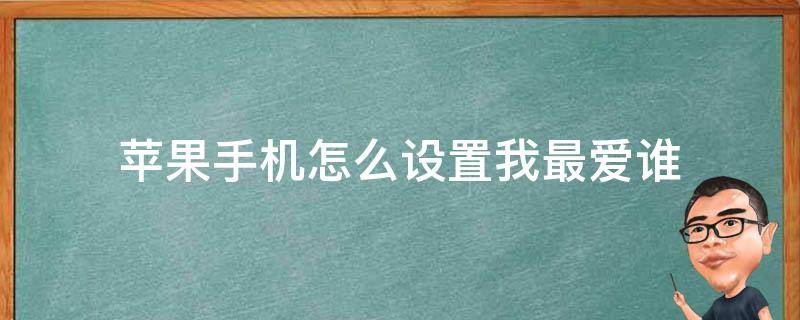 苹果手机怎么设置我最爱谁 苹果手机如何设置我最爱的人是谁