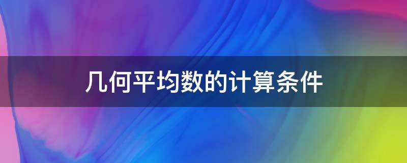 几何平均数的计算条件 几何平均数的计算公式有