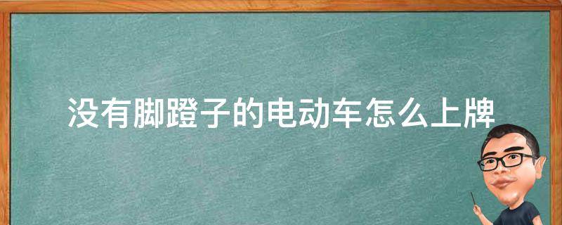 没有脚蹬子的电动车怎么上牌（没有脚蹬子的电动车怎么上牌子）