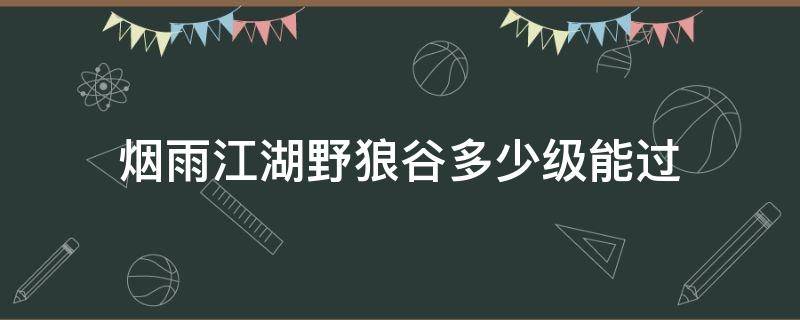 烟雨江湖野狼谷多少级能过 烟雨江湖野狼谷怎么过