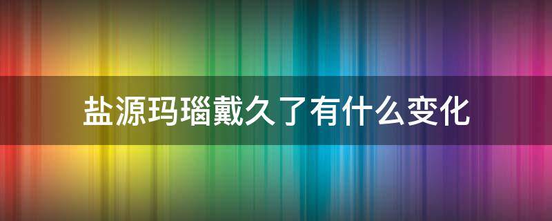 盐源玛瑙戴久了有什么变化（盐源玛瑙可以长期佩戴吗）