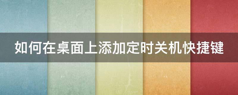 如何在桌面上添加定时关机快捷键 如何在桌面上添加定时关机快捷键呢