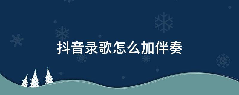 抖音录歌怎么加伴奏 抖音录歌怎么加伴奏带字幕
