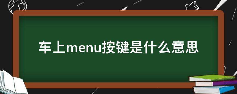 车上menu按键是什么意思（menu键在车上是什么意思）