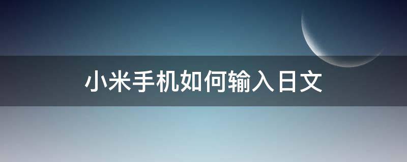 小米手机如何输入日文 小米手机怎样添加日文输入法