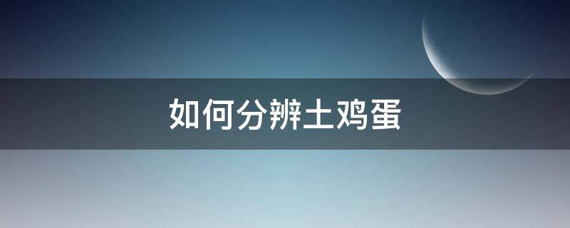 如何分辨土鸡蛋 如何分辨土鸡蛋真假