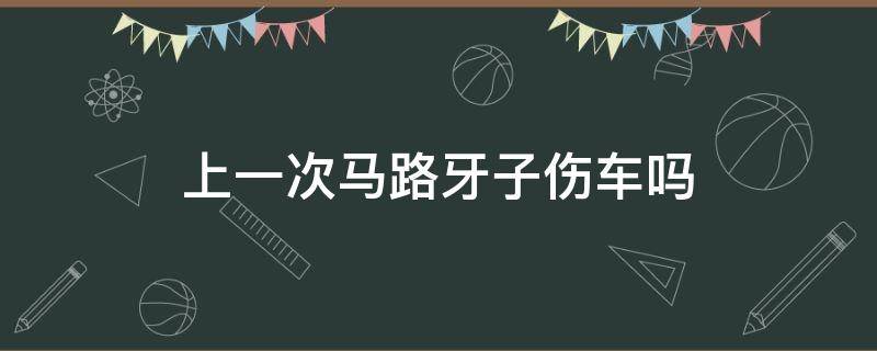 上一次马路牙子伤车吗（车过马路牙子没事吗）