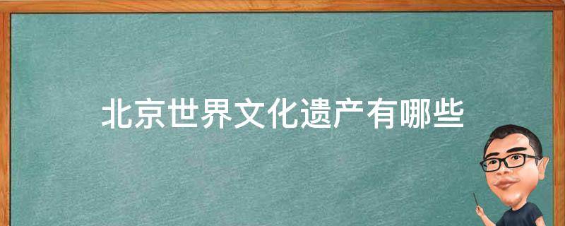 北京世界文化遗产有哪些（北京的中国世界文化遗产有哪些）