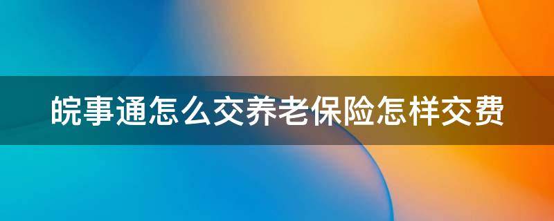 皖事通怎么交养老保险怎样交费