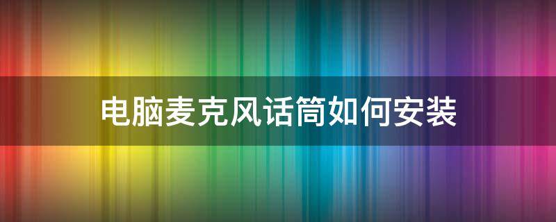 电脑麦克风话筒如何安装 电脑话筒和麦克风怎样安装