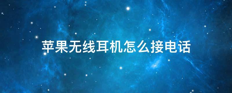 苹果无线耳机怎么接电话 苹果无线耳机怎么接电话和切歌