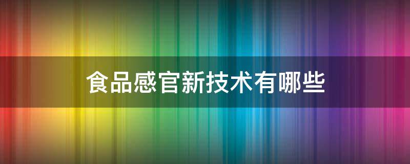 食品感官新技术有哪些 食品感官评定的应用