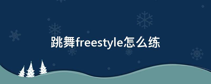 跳舞freestyle怎么练（如何freestyle跳舞）