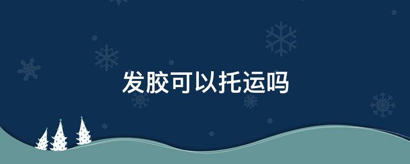 发胶可以托运吗（500ml发胶可以托运吗）