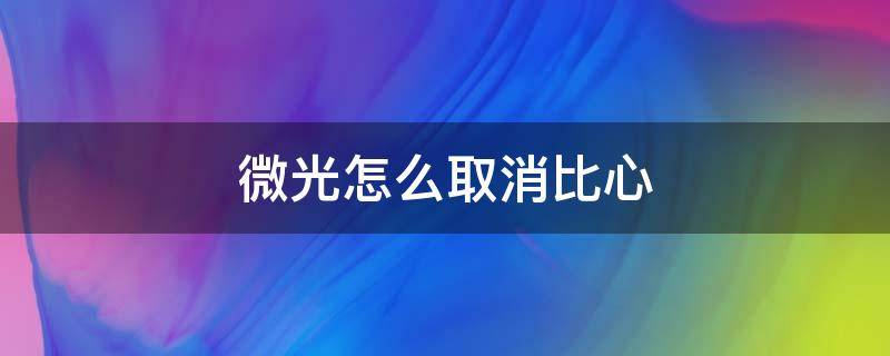 微光怎么取消比心 微光上面怎么取消比心
