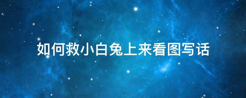 如何救小白兔上来看图写话 看图写话小白兔得救了