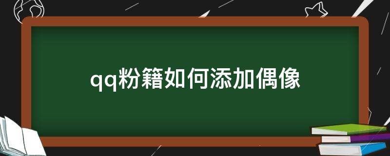 qq粉籍如何添加偶像 qq粉籍如何添加偶像华为