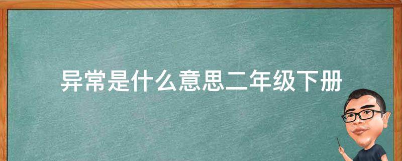 异常是什么意思二年级下册 奇怪的意思是什么