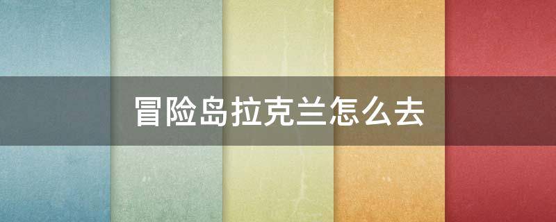 冒险岛拉克兰怎么去 冒险岛拉克兰主线任务