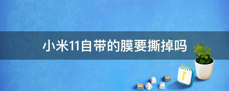 小米11自带的膜要撕掉吗 小米11自带膜要不要撕掉