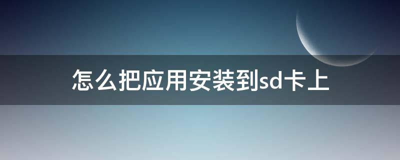 怎么把应用安装到sd卡上（如何把应用安装到sd卡上）
