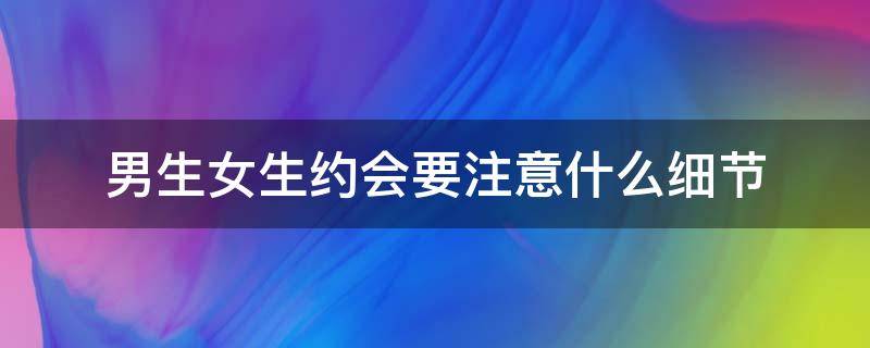 男生女生约会要注意什么细节 约会要注意哪些细节