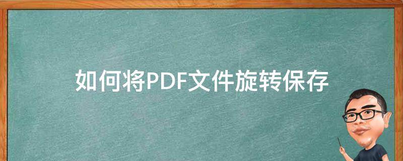 如何将PDF文件旋转保存 怎么保存pdf的旋转